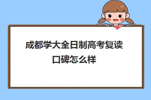 成都学大全日制高考复读口碑怎么样(复读算全日制吗)