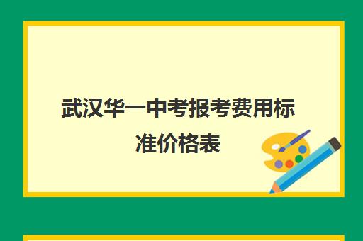 武汉华一中考报考费用标准价格表(武汉华一寄宿学校学费)