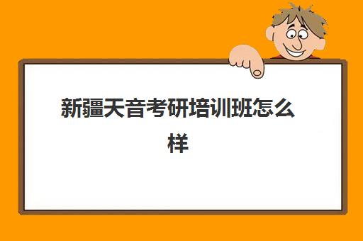 新疆天音考研培训班怎么样(考研网上培训班哪家好)