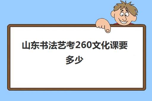 山东书法艺考260文化课要多少(高考书法艺考难吗)