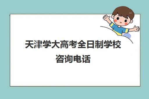 天津学大高考全日制学校咨询电话(天津大学电话号码多少)