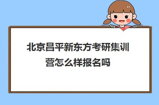 北京昌平新东方考研集训营怎么样报名吗(新东方封闭集训营)