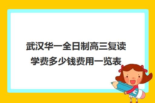 武汉华一全日制高三复读学费多少钱费用一览表(高三复读费用大概多少)