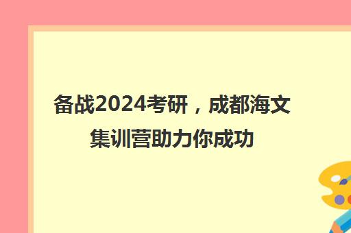 备战2024考研，成都海文集训营助力你成功