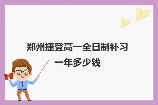 郑州捷登高一全日制补习一年多少钱