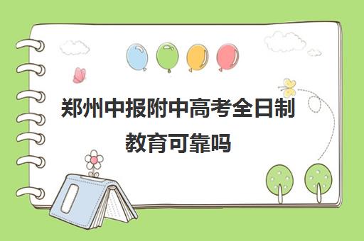 郑州中报附中高考全日制教育可靠吗(郑州高考全日制学校哪个好)