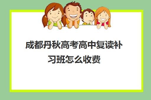 成都丹秋高考高中复读补习班怎么收费