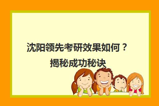 沈阳领先考研效果如何？揭秘成功秘诀