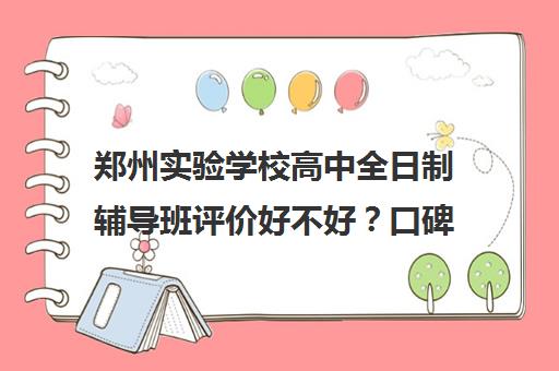 郑州实验学校高中全日制辅导班评价好不好？口碑如何？(郑州比较好的高三培训学校)