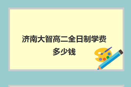 济南大智高二全日制学费多少钱(高二全日制补课班)