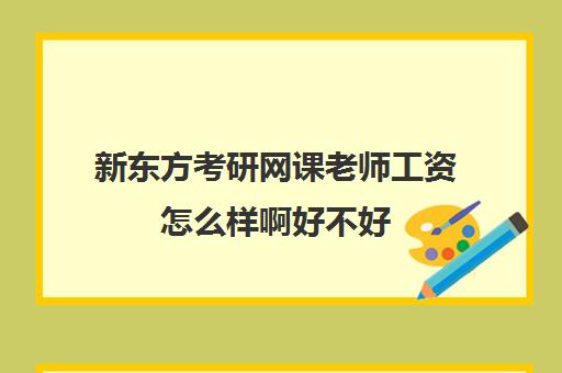 新东方考研网课老师工资怎么样啊好不好