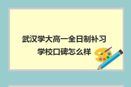 武汉学大高一全日制补习学校口碑怎么样