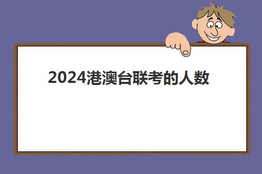 2024港澳台联考的人数(港澳台联考各校分数线)