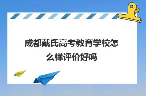 成都戴氏高考教育学校怎么样评价好吗(成都戴氏英语学校的简介)