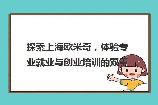 探索上海欧米奇，体验专业就业与创业培训的双重优势