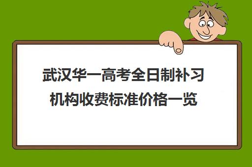 武汉华一高考全日制补习机构收费标准价格一览