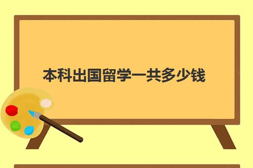 本科出国留学一共多少钱(出国留学哪里比较便宜)