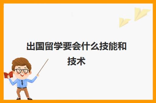 出国留学要会什么技能和技术(口腔专业出国留学条件)