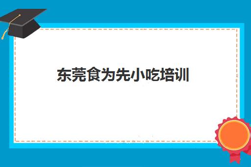 东莞食为先小吃培训(有没有人在食为先培训过)