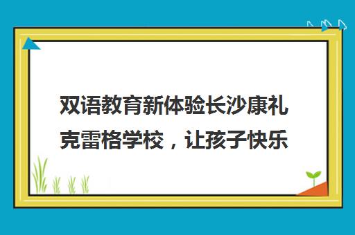 双语教育新体验长沙康礼克雷格学校，让孩子快乐学习英语