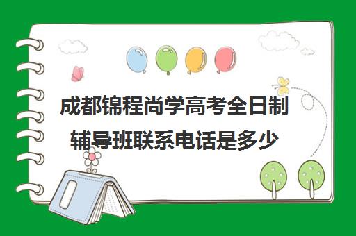 成都锦程尚学高考全日制辅导班联系电话是多少(成都最好的高考培训机构)