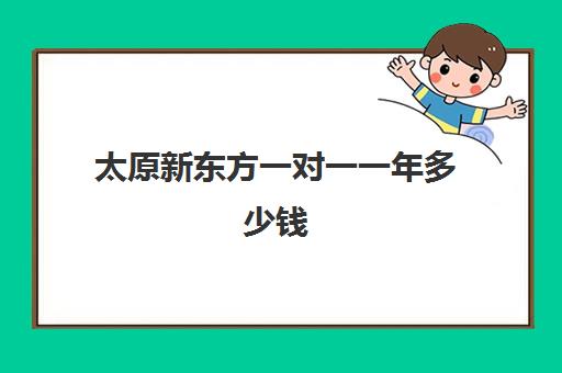 太原新东方一对一一年多少钱(太原新东方一对一有效果吗)