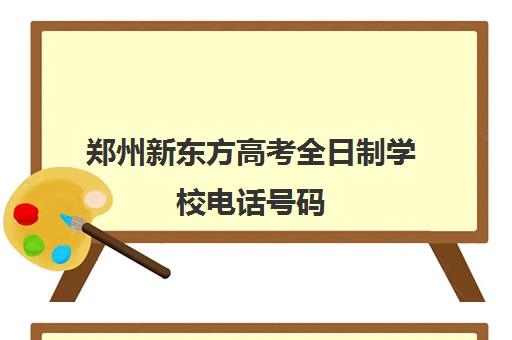 郑州新东方高考全日制学校电话号码(郑州全日制高考机构)