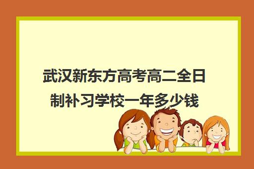 武汉新东方高考高二全日制补习学校一年多少钱