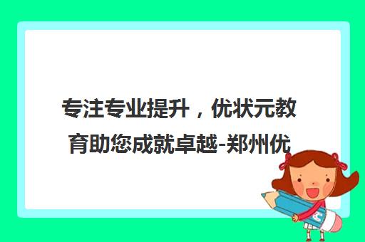 专注专业提升，优状元教育助您成就卓越-郑州优状元教育