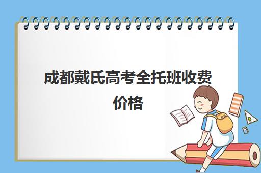 成都戴氏高考全托班收费价格(成都高考复读收费)