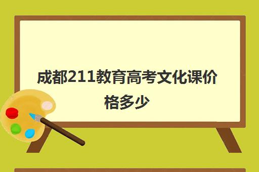 成都211教育高考文化课价格多少(成都大学艺术生学费)