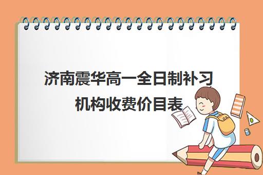 济南震华高一全日制补习机构收费价目表