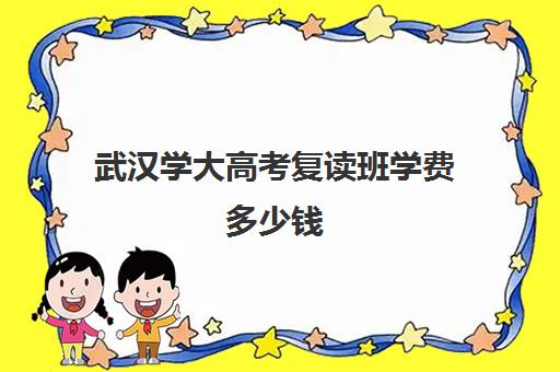 武汉学大高考复读班学费多少钱(初中复读班学费)