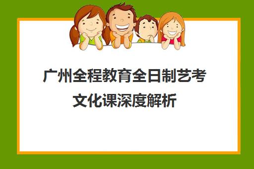 广州全程教育全日制艺考文化课深度解析