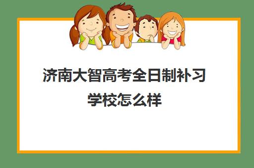 济南大智高考全日制补习学校怎么样