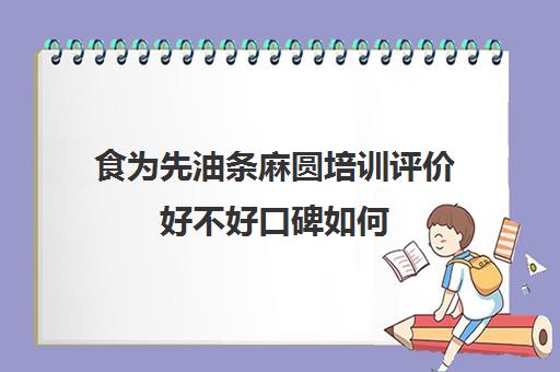 食为先油条麻圆培训评价好不好口碑如何(有没有人在食为先培训过)