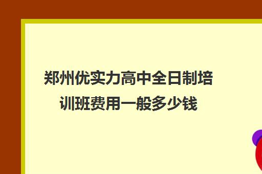 郑州优实力高中全日制培训班费用一般多少钱(郑州高中全日制学校哪家好)