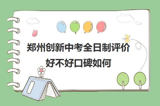 郑州创新中考全日制评价好不好口碑如何(郑州创新学校到底怎么样)