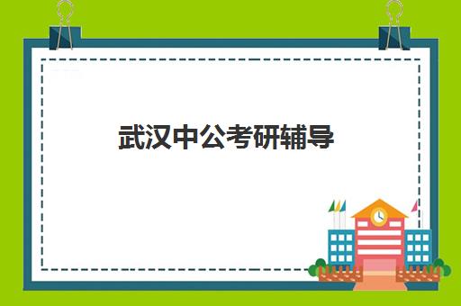 武汉中公考研辅导(武汉公务员培训机构推荐)