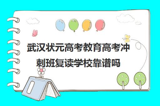 武汉状元高考教育高考冲刺班复读学校靠谱吗(武汉远博高考培训怎么样)