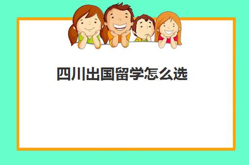 四川出国留学怎么选(四川省留学服务中心)