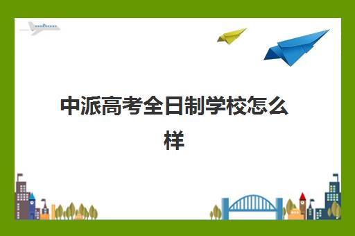 中派高考全日制学校怎么样(春季高考可以上本科吗)