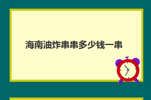 海南油炸串串多少钱一串(炸串价格表图片)