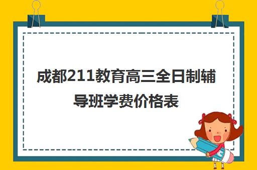 成都211教育高三全日制辅导班学费价格表(成都市最好的高考培训学校)