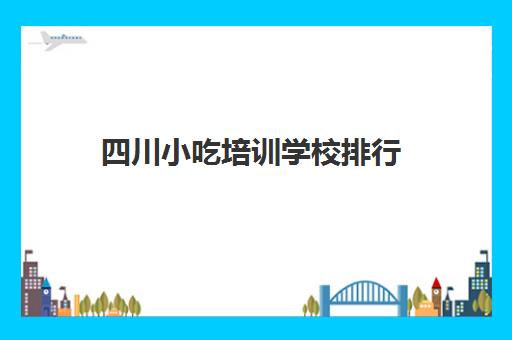 四川小吃培训学校排行(四川正宗卤菜实体店培训排名)