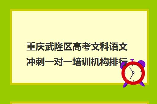 重庆武隆区高考文科语文冲刺一对一培训机构排行榜(十大教育培训机构排名)