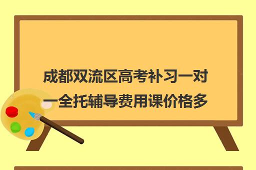 成都双流区高考补习一对一全托辅导费用课价格多少钱