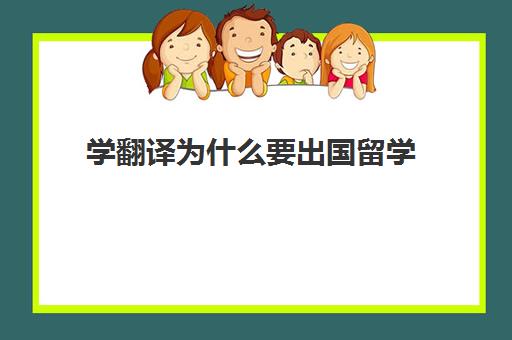 学翻译为什么要出国留学(翻译专业前景如何)