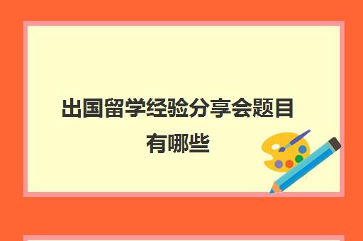 出国留学经验分享会题目有哪些(关于分享的题目标题)