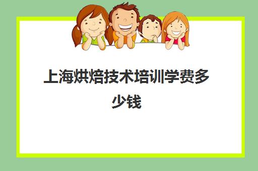 上海烘焙技术培训学费多少钱(上海蛋糕学校培训哪家好交学费多少)